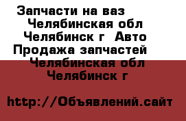Запчасти на ваз 21102 - Челябинская обл., Челябинск г. Авто » Продажа запчастей   . Челябинская обл.,Челябинск г.